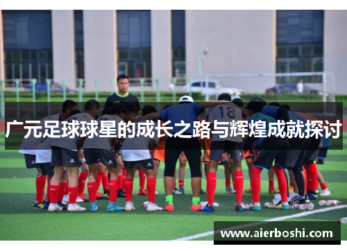 广元足球球星的成长之路与辉煌成就探讨