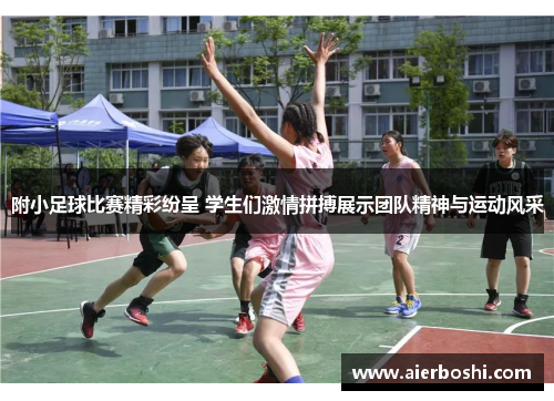 附小足球比赛精彩纷呈 学生们激情拼搏展示团队精神与运动风采