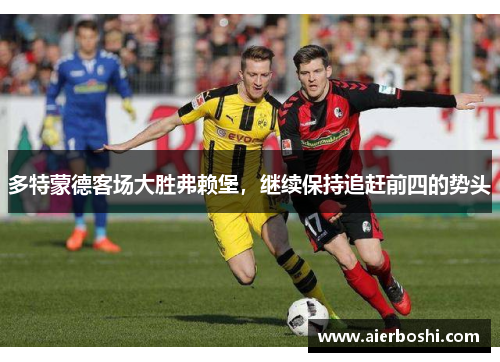 多特蒙德客场大胜弗赖堡，继续保持追赶前四的势头