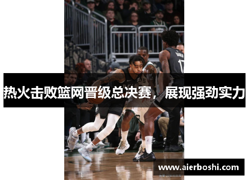 热火击败篮网晋级总决赛，展现强劲实力